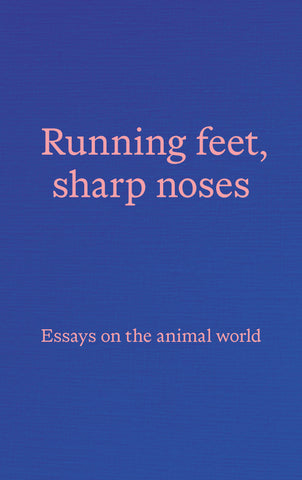 Running feet, sharp noses: Essays on the animal world
