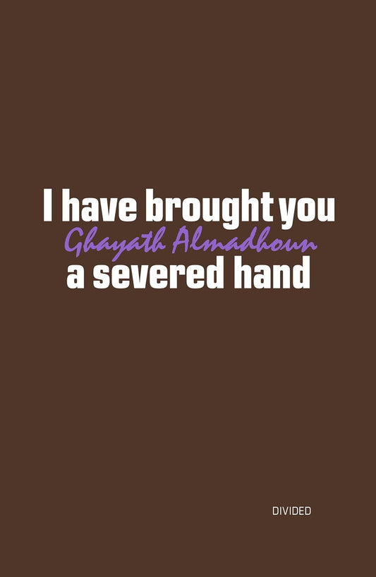 I have Brought You a Severed Hand by Ghayath Almadhoun
