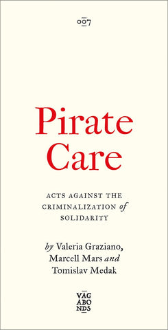 Pirate Care Acts Against the Criminalization of Solidarity by Valeria Graziano, Marcell Mars and Tomislav Medak