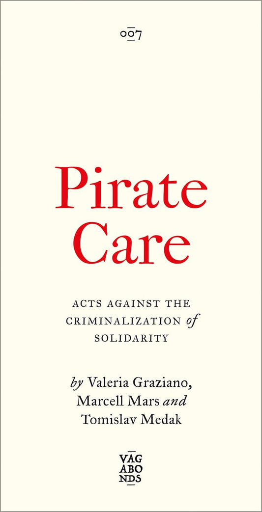 Pirate Care Acts Against the Criminalization of Solidarity by Valeria Graziano, Marcell Mars and Tomislav Medak