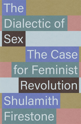 The Dialectic of Sex: The Case for Feminist Revolution by Shulamith Firestone
