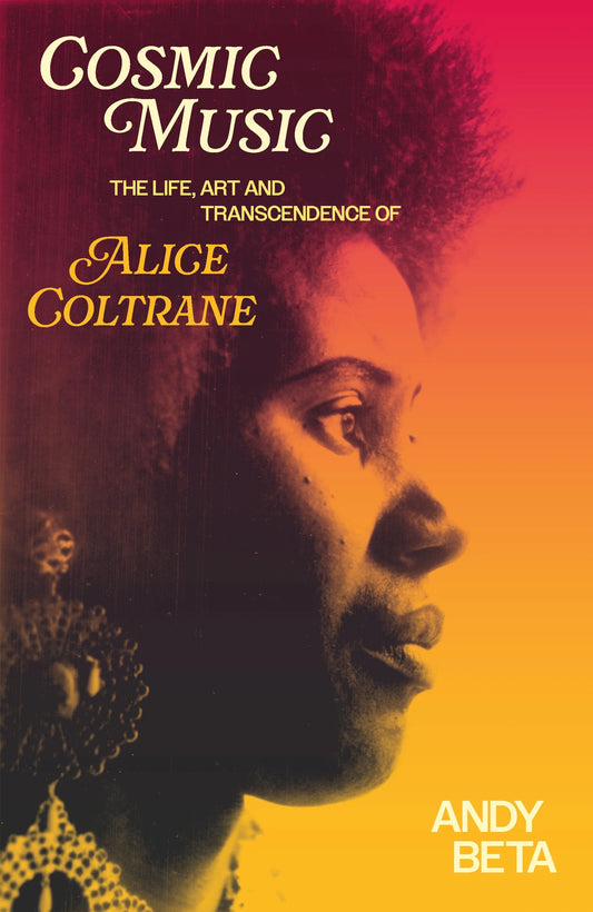 Cosmic Music - The life, art and transcendence of Alice Coltrane by Andy Beta